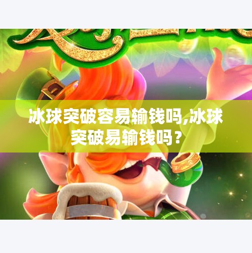 冰球突破容易输钱吗,冰球突破易输钱吗？