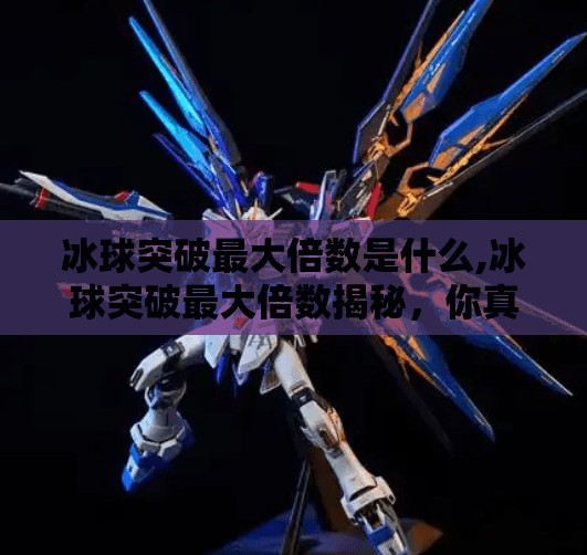 冰球突破最大倍数是什么,冰球突破最大倍数揭秘，你真的了解这个爆赚游戏的真相吗？