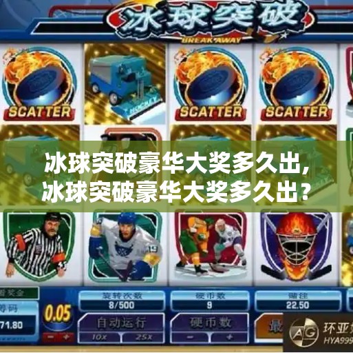 冰球突破豪华大奖多久出,冰球突破豪华大奖多久出？揭秘背后的真相与玩家必知的冷知识！