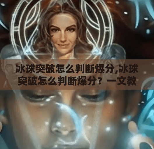 冰球突破怎么判断爆分,冰球突破怎么判断爆分？一文教你读懂游戏背后的分数陷阱