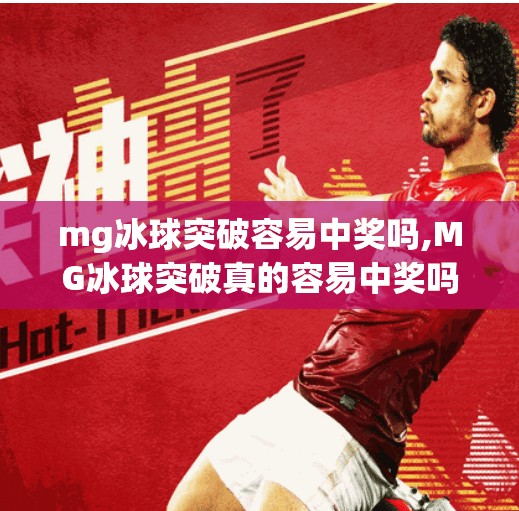 mg冰球突破容易中奖吗,MG冰球突破真的容易中奖吗？揭秘背后的概率真相与玩家避坑指南！