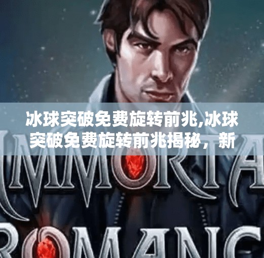 冰球突破免费旋转前兆,冰球突破免费旋转前兆揭秘，新手必看的隐藏信号与避坑指南！