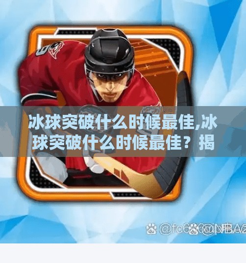 冰球突破什么时候最佳,冰球突破什么时候最佳？揭秘高手背后的黄金时机与实战策略！