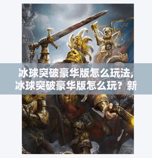 冰球突破豪华版怎么玩法,冰球突破豪华版怎么玩？新手必看全攻略，轻松上手赢大奖！