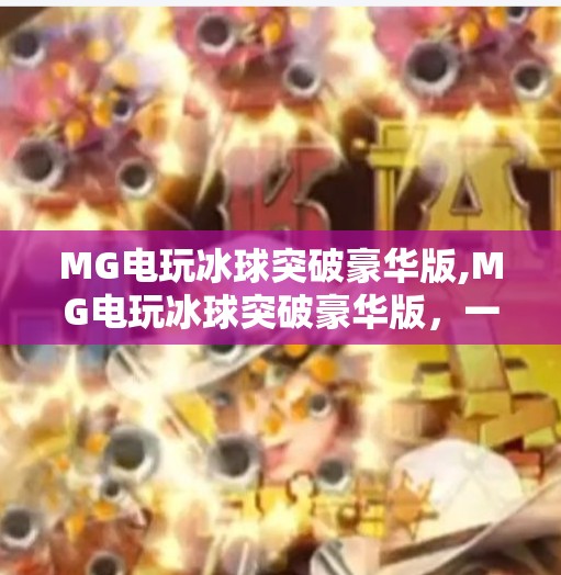 MG电玩冰球突破豪华版,MG电玩冰球突破豪华版，一场沉浸式娱乐风暴，引爆玩家肾上腺素！