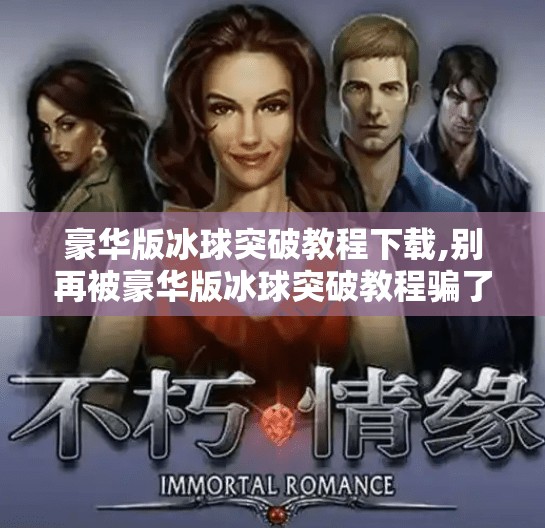 豪华版冰球突破教程下载,别再被豪华版冰球突破教程骗了！教你识破游戏外挂陷阱，守住你的账号安全！