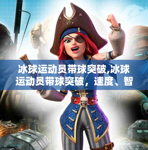 冰球运动员带球突破,冰球运动员带球突破，速度、智慧与勇气的完美融合