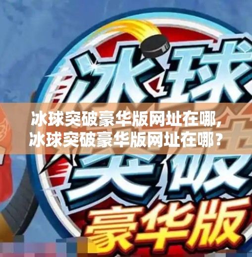 冰球突破豪华版网址在哪,冰球突破豪华版网址在哪？警惕网络陷阱，别让捷径变成陷阱！