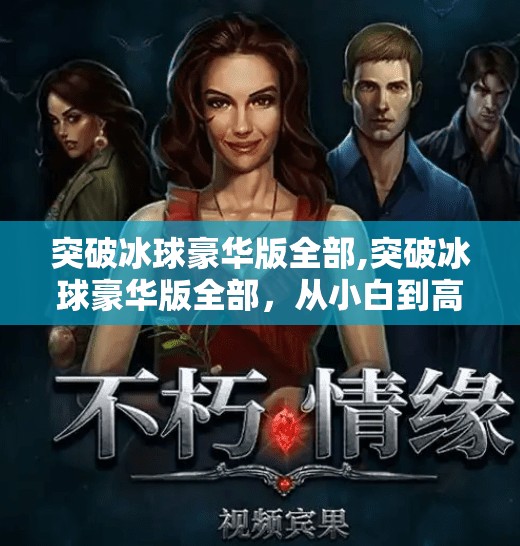 突破冰球豪华版全部,突破冰球豪华版全部，从小白到高手的进阶之路，你也能做到！