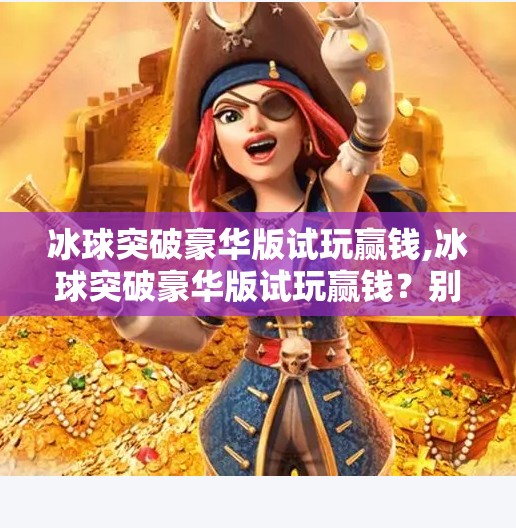 冰球突破豪华版试玩赢钱,冰球突破豪华版试玩赢钱？别被轻松赚钱陷阱骗了！