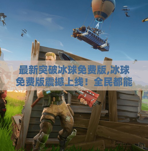 最新突破冰球免费版,冰球免费版震撼上线！全民都能玩的热血运动，你准备好了吗？