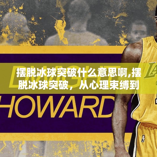摆脱冰球突破什么意思啊,摆脱冰球突破，从心理束缚到行动自由的觉醒之路