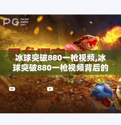 冰球突破880一枪视频,冰球突破880一枪视频背后的真相，娱乐狂欢下的认知陷阱