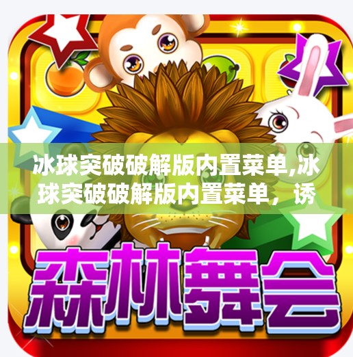 冰球突破破解版内置菜单,冰球突破破解版内置菜单，诱惑背后的陷阱与风险全解析