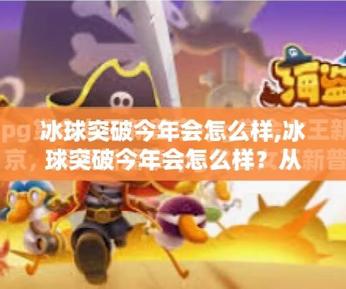 冰球突破今年会怎么样,冰球突破今年会怎么样？从赛事格局到中国崛起，一文看懂2024冰球新趋势！