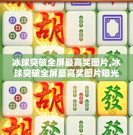 冰球突破全屏最高奖图片,冰球突破全屏最高奖图片曝光！背后藏着怎样的游戏玄机？