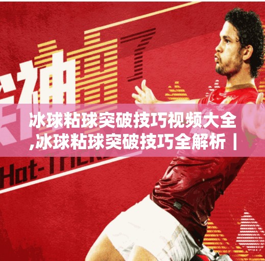 冰球粘球突破技巧视频大全,冰球粘球突破技巧全解析｜从新手到高手的必学视频合集！