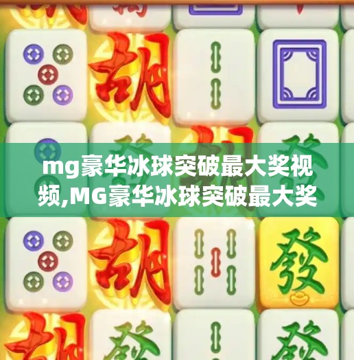 mg豪华冰球突破最大奖视频,MG豪华冰球突破最大奖视频爆火背后，一场赌徒心理的全民狂欢？