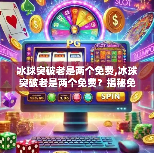 冰球突破老是两个免费,冰球突破老是两个免费？揭秘免费背后的真相与玩家必看避坑指南！
