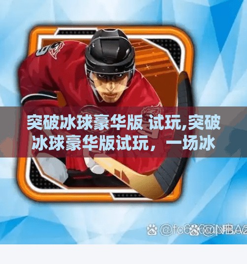 突破冰球豪华版 试玩,突破冰球豪华版试玩，一场冰面之上的速度与激情盛宴！