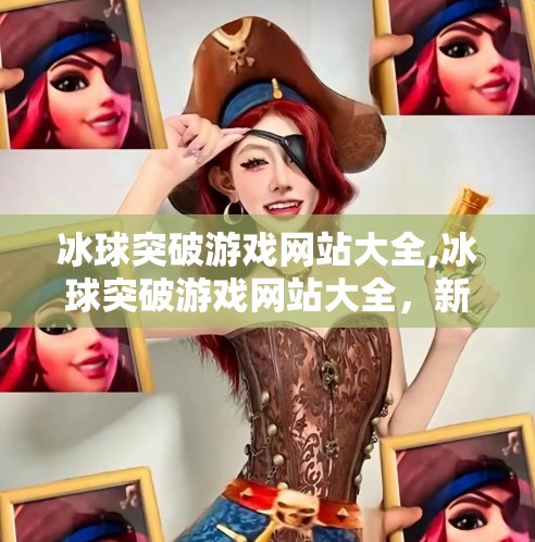 冰球突破游戏网站大全,冰球突破游戏网站大全，新手必看的玩法攻略与安全避坑指南