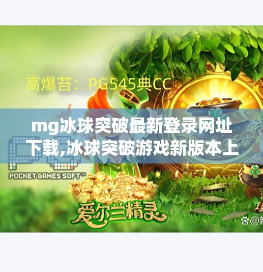 mg冰球突破最新登录网址下载,冰球突破游戏新版本上线！MG平台登录网址全解析，新手必看攻略来了！