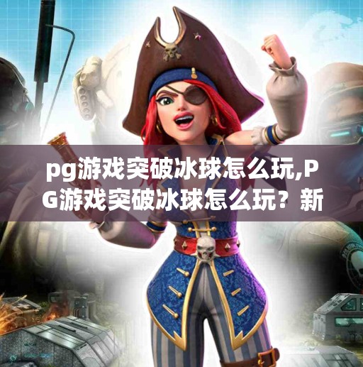 pg游戏突破冰球怎么玩,PG游戏突破冰球怎么玩？新手必看的玩法攻略与技巧全解析！