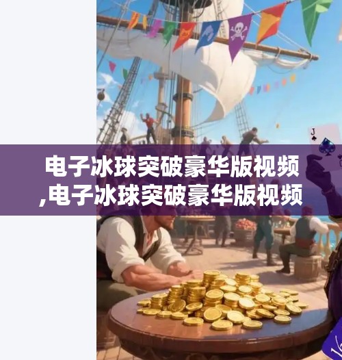 电子冰球突破豪华版视频,电子冰球突破豪华版视频爆火背后，藏着年轻人最真实的解压密码