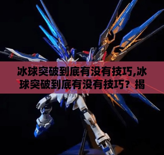冰球突破到底有没有技巧,冰球突破到底有没有技巧？揭秘高手背后的隐藏玩法！