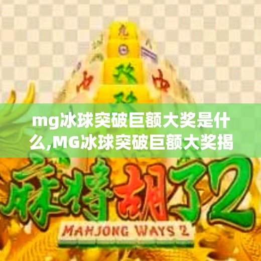 mg冰球突破巨额大奖是什么,MG冰球突破巨额大奖揭秘，你以为的幸运背后，藏着怎样的套路？