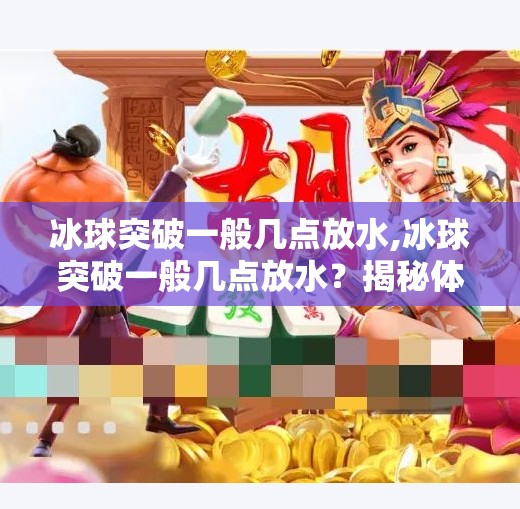 冰球突破一般几点放水,冰球突破一般几点放水？揭秘体育博彩背后的时间密码