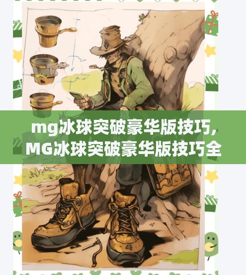mg冰球突破豪华版技巧,MG冰球突破豪华版技巧全解析，从新手到高手的进阶之路