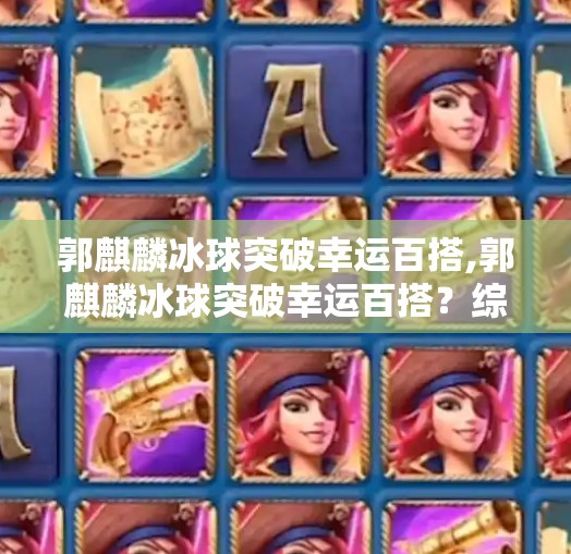 郭麒麟冰球突破幸运百搭,郭麒麟冰球突破幸运百搭？综艺里的隐藏技能让观众直呼，这不就是人生赢家模板吗！