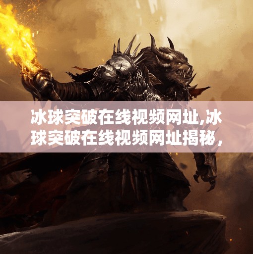 冰球突破在线视频网址,冰球突破在线视频网址揭秘，如何安全观看高清赛事直播？