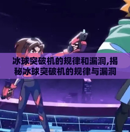 冰球突破机的规律和漏洞,揭秘冰球突破机的规律与漏洞，你真的能靠技巧赢钱吗？