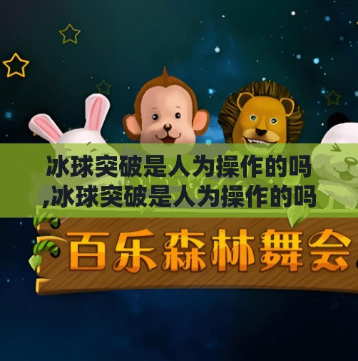 冰球突破是人为操作的吗,冰球突破是人为操作的吗？揭秘背后的真相与玩家必知的避坑指南