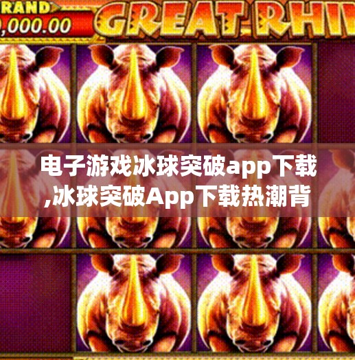 电子游戏冰球突破app下载,冰球突破App下载热潮背后，是娱乐还是陷阱？