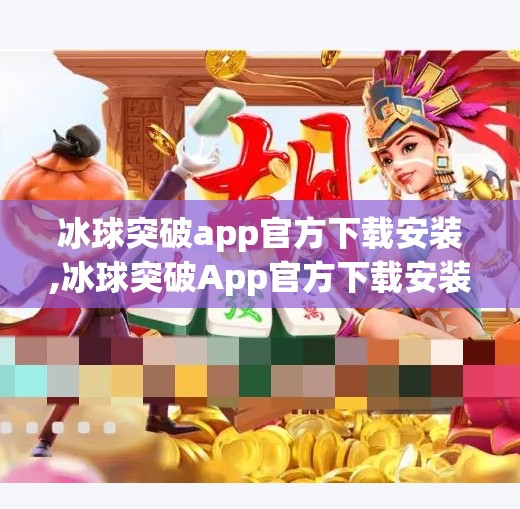 冰球突破app官方下载安装,冰球突破App官方下载安装全攻略，新手入门避坑指南，安全畅玩不踩雷！
