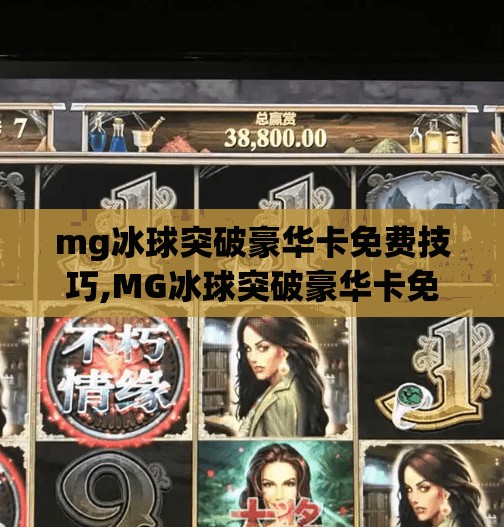 mg冰球突破豪华卡免费技巧,MG冰球突破豪华卡免费获取技巧大揭秘！新手也能轻松上手，赢在起跑线！
