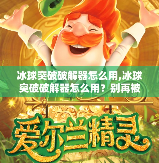 冰球突破破解器怎么用,冰球突破破解器怎么用？别再被外挂骗了！真相曝光！