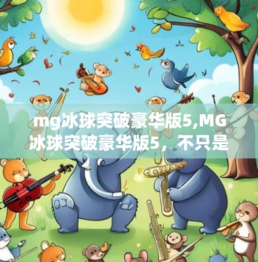mg冰球突破豪华版5,MG冰球突破豪华版5，不只是游戏，更是数字娱乐的新范式！