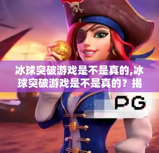 冰球突破游戏是不是真的,冰球突破游戏是不是真的？揭秘背后的技术真相与玩家避坑指南