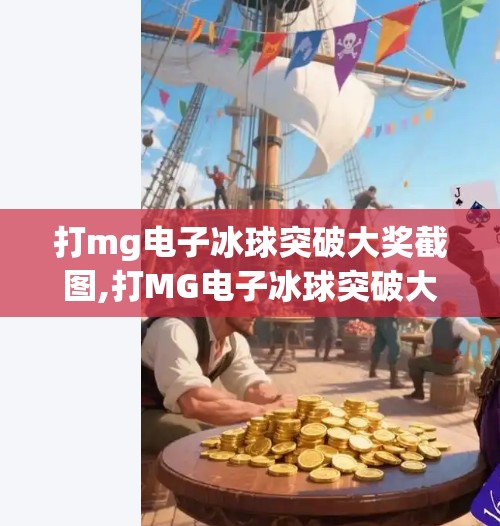 打mg电子冰球突破大奖截图,打MG电子冰球突破大奖截图曝光！你敢信这竟是真实玩家的战绩？