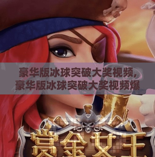 豪华版冰球突破大奖视频,豪华版冰球突破大奖视频爆火背后，是娱乐还是陷阱？