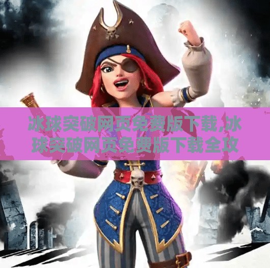 冰球突破网页免费版下载,冰球突破网页免费版下载全攻略，轻松上手，畅享竞技乐趣！