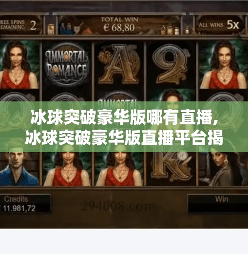 冰球突破豪华版哪有直播,冰球突破豪华版直播平台揭秘，合法观看渠道与娱乐边界全解析