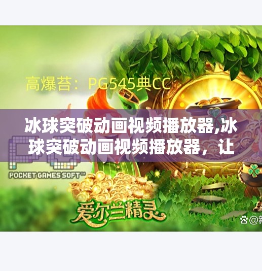 冰球突破动画视频播放器,冰球突破动画视频播放器，让体育迷的观赛体验动起来！