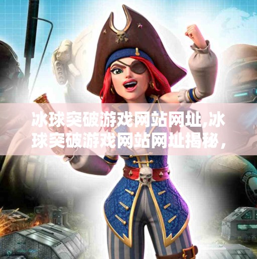 冰球突破游戏网站网址,冰球突破游戏网站网址揭秘，你真的了解它背后的陷阱吗？
