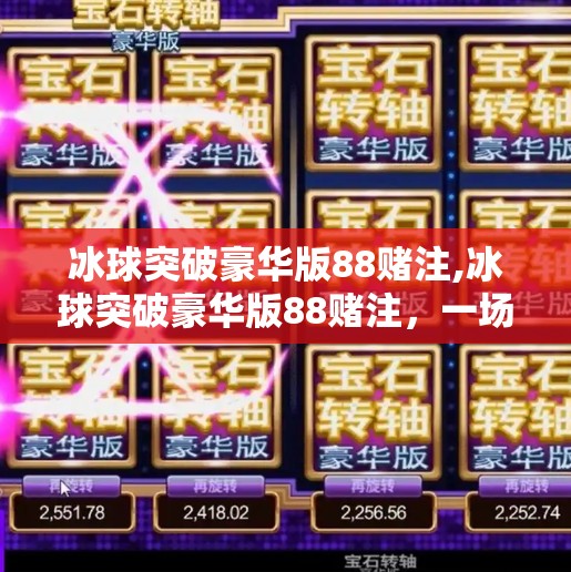 冰球突破豪华版88赌注,冰球突破豪华版88赌注，一场娱乐背后的数字陷阱与心理博弈