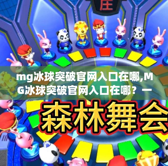 mg冰球突破官网入口在哪,MG冰球突破官网入口在哪？一文教你安全找到官方平台，避开钓鱼网站！